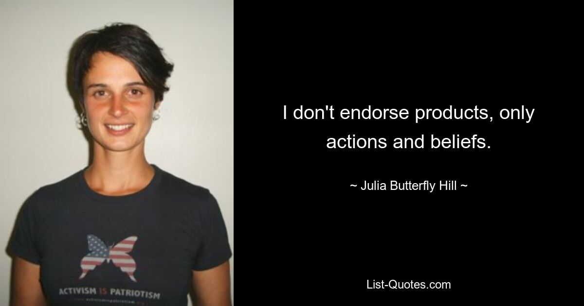 I don't endorse products, only actions and beliefs. — © Julia Butterfly Hill