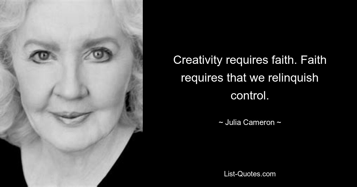 Creativity requires faith. Faith requires that we relinquish control. — © Julia Cameron