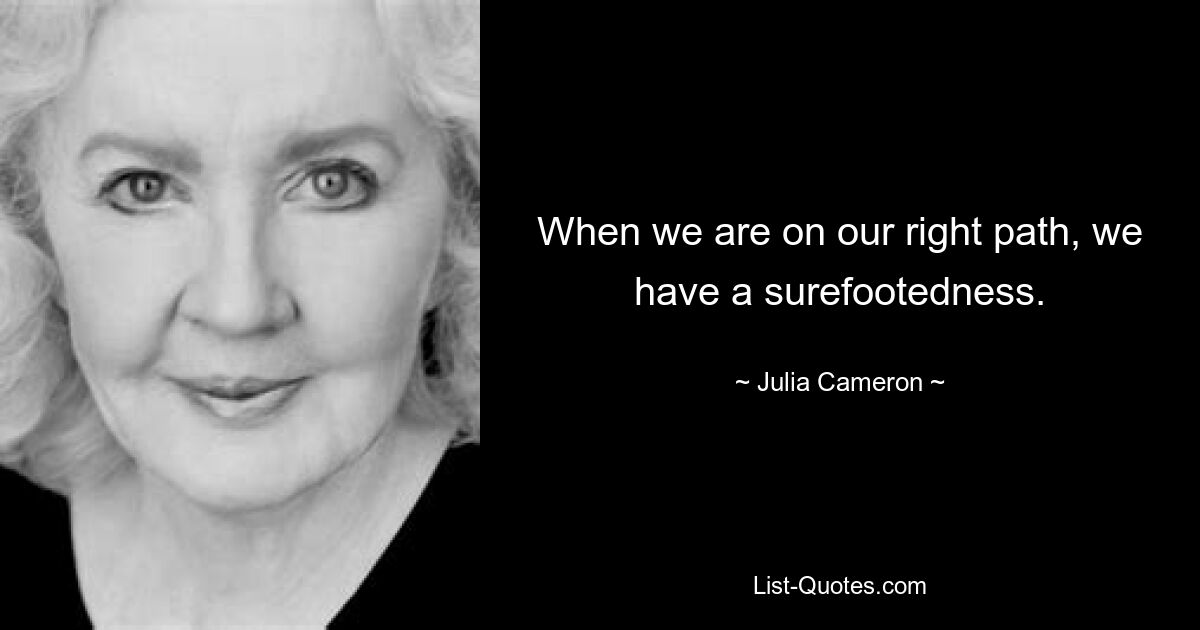 When we are on our right path, we have a surefootedness. — © Julia Cameron