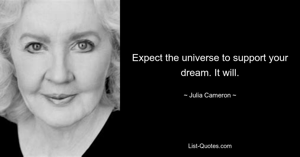 Expect the universe to support your dream. It will. — © Julia Cameron