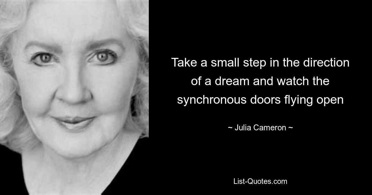 Take a small step in the direction of a dream and watch the synchronous doors flying open — © Julia Cameron