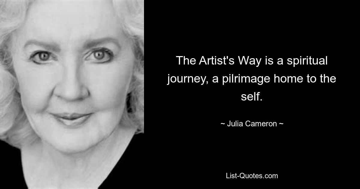 The Artist's Way is a spiritual journey, a pilrimage home to the self. — © Julia Cameron