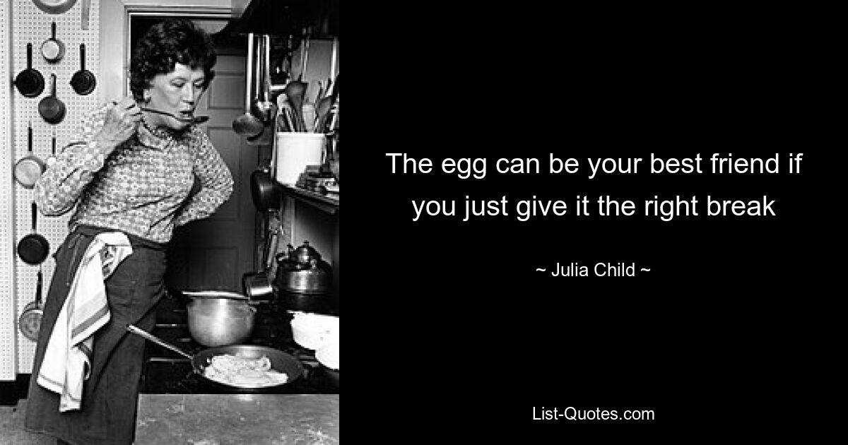 The egg can be your best friend if you just give it the right break — © Julia Child