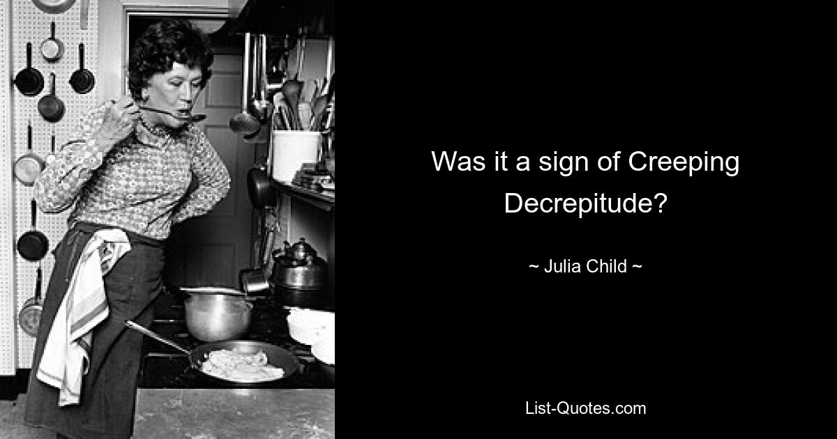 Was it a sign of Creeping Decrepitude? — © Julia Child