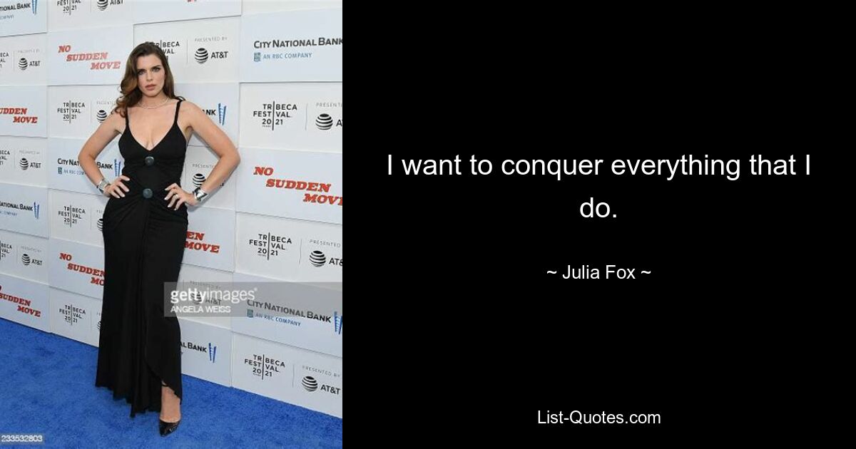 I want to conquer everything that I do. — © Julia Fox