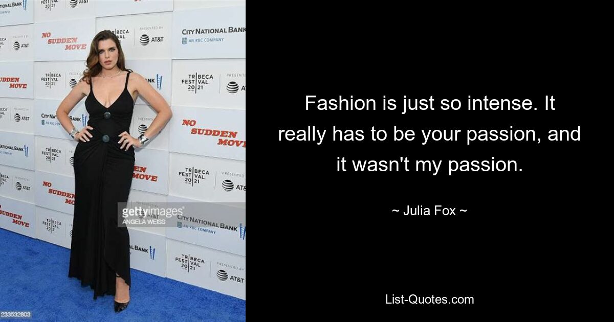 Fashion is just so intense. It really has to be your passion, and it wasn't my passion. — © Julia Fox