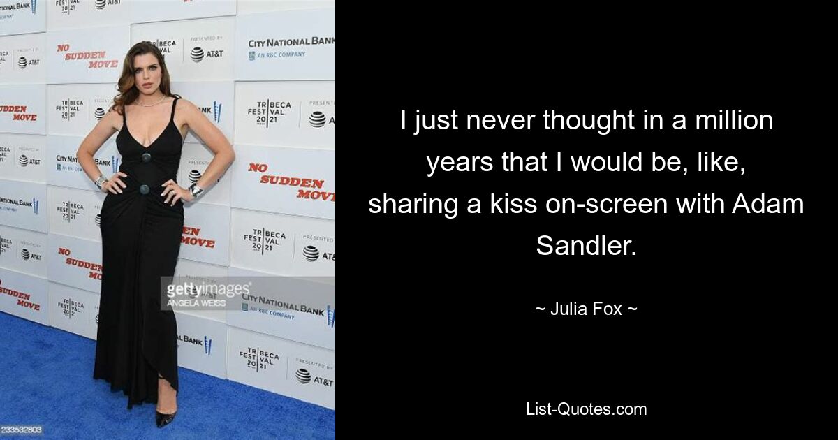 I just never thought in a million years that I would be, like, sharing a kiss on-screen with Adam Sandler. — © Julia Fox