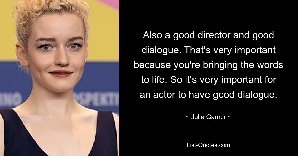 Also a good director and good dialogue. That's very important because you're bringing the words to life. So it's very important for an actor to have good dialogue. — © Julia Garner