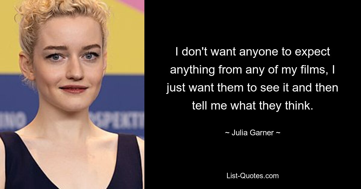 Ich möchte nicht, dass irgendjemand etwas von einem meiner Filme erwartet, ich möchte nur, dass er ihn sieht und mir dann sagt, was er denkt. — © Julia Garner 