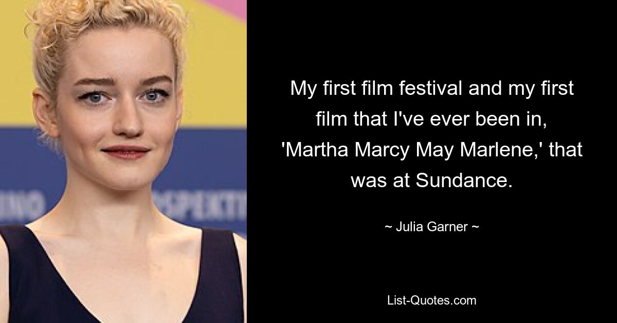 My first film festival and my first film that I've ever been in, 'Martha Marcy May Marlene,' that was at Sundance. — © Julia Garner