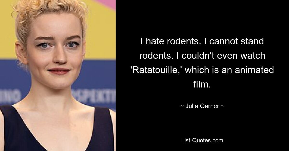 I hate rodents. I cannot stand rodents. I couldn't even watch 'Ratatouille,' which is an animated film. — © Julia Garner