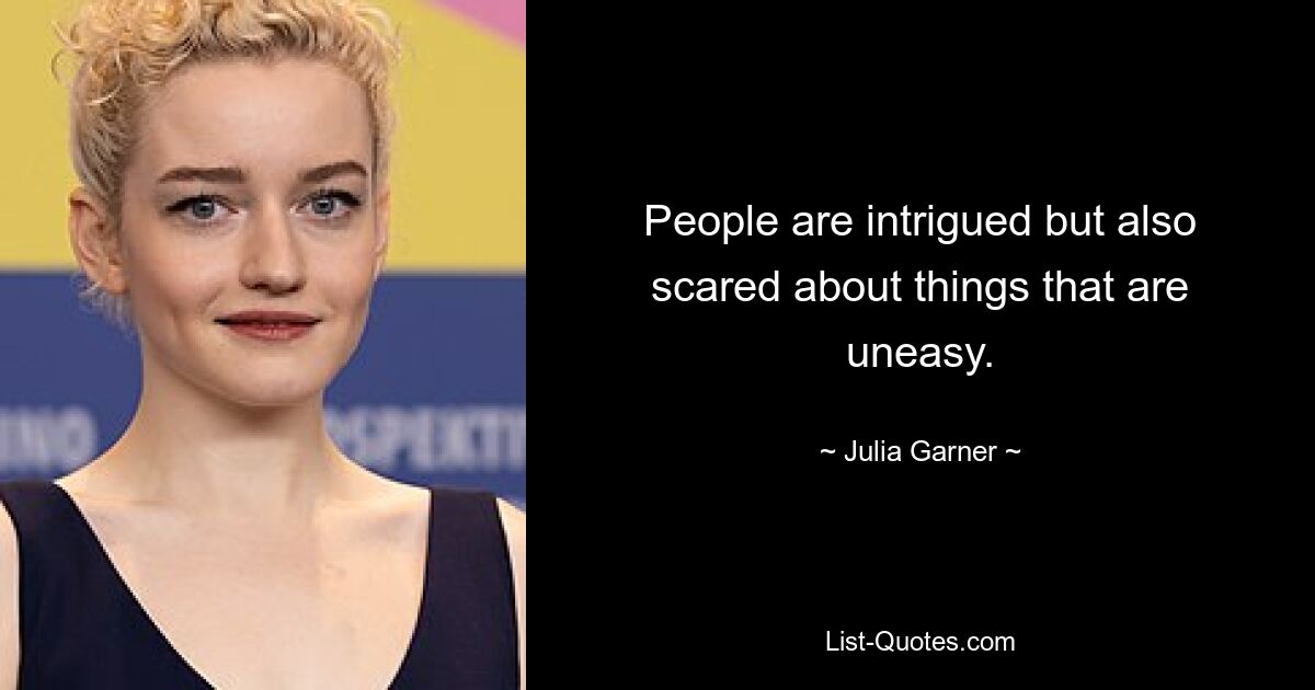 People are intrigued but also scared about things that are uneasy. — © Julia Garner