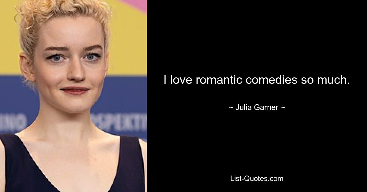 I love romantic comedies so much. — © Julia Garner