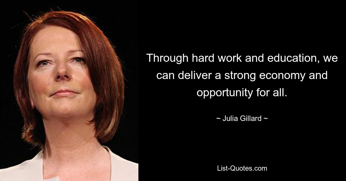 Through hard work and education, we can deliver a strong economy and opportunity for all. — © Julia Gillard