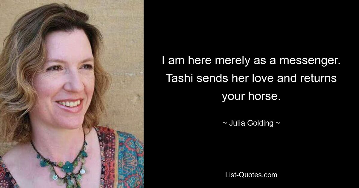 I am here merely as a messenger. Tashi sends her love and returns your horse. — © Julia Golding