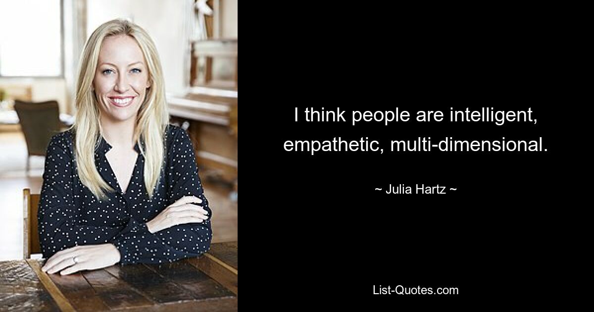 I think people are intelligent, empathetic, multi-dimensional. — © Julia Hartz