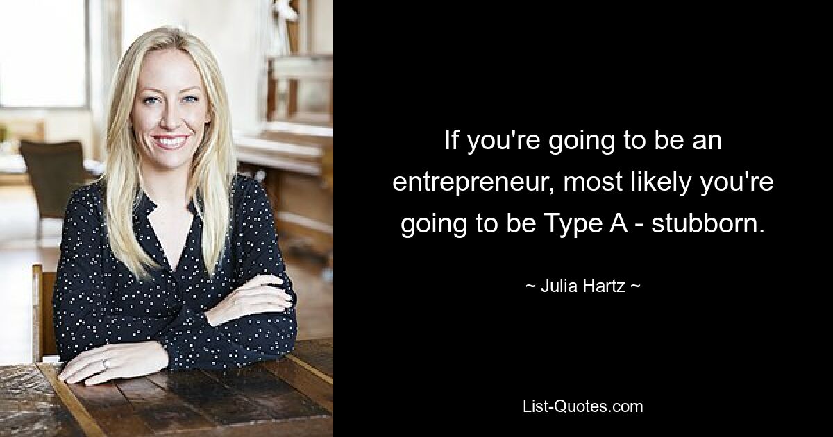 If you're going to be an entrepreneur, most likely you're going to be Type A - stubborn. — © Julia Hartz