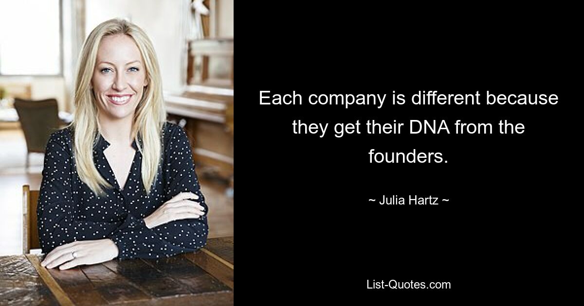 Each company is different because they get their DNA from the founders. — © Julia Hartz