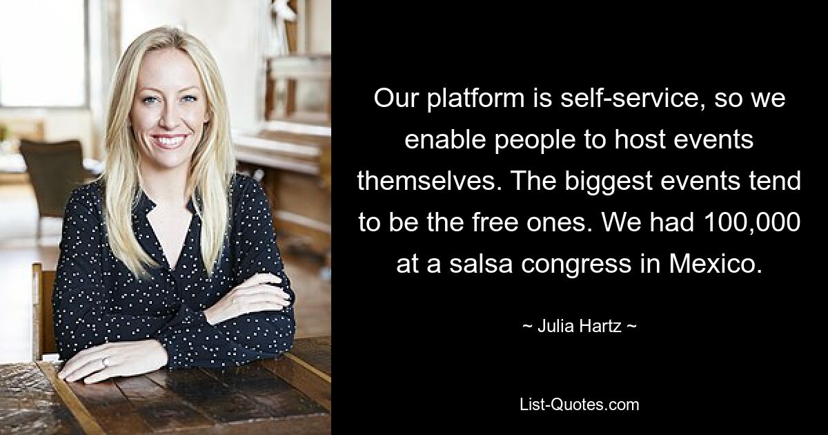 Our platform is self-service, so we enable people to host events themselves. The biggest events tend to be the free ones. We had 100,000 at a salsa congress in Mexico. — © Julia Hartz