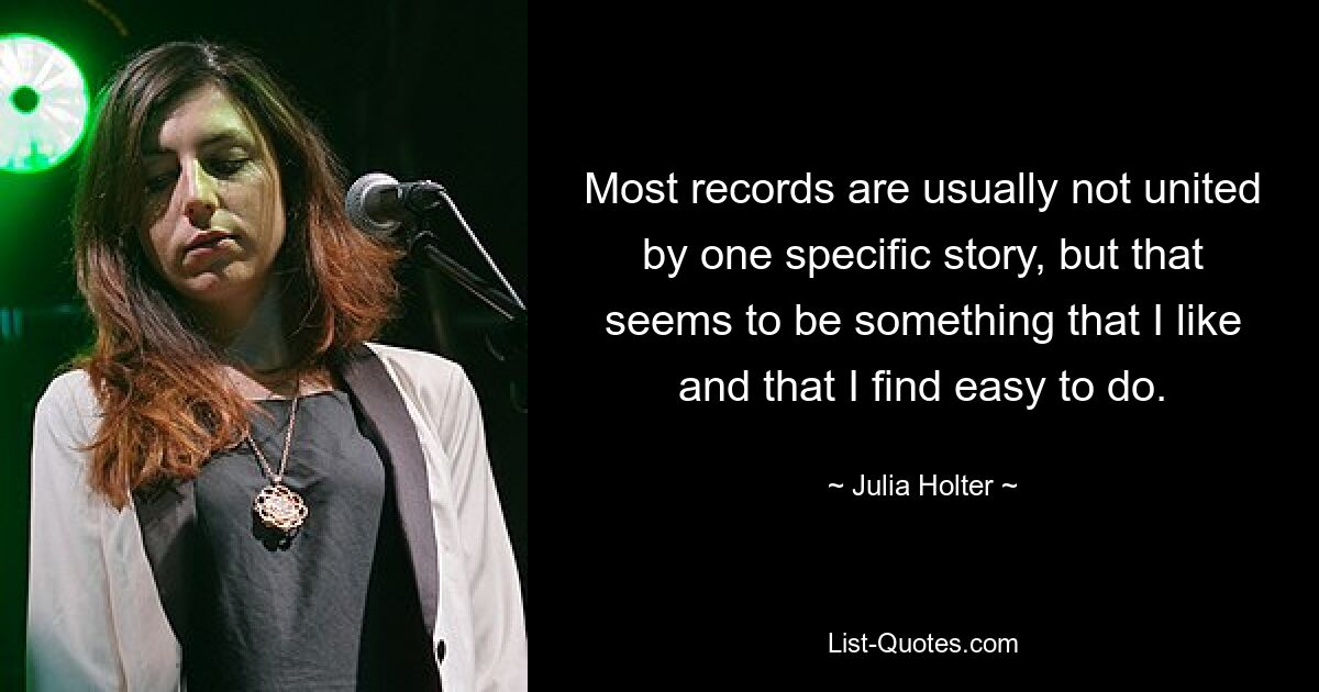 Most records are usually not united by one specific story, but that seems to be something that I like and that I find easy to do. — © Julia Holter