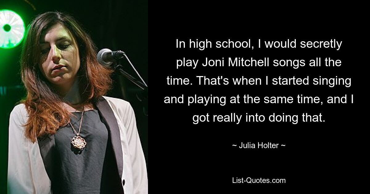 In der High School spielte ich heimlich ständig Lieder von Joni Mitchell. Damals habe ich angefangen, gleichzeitig zu singen und zu spielen, und das hat mir richtig Spaß gemacht. — © Julia Holter 