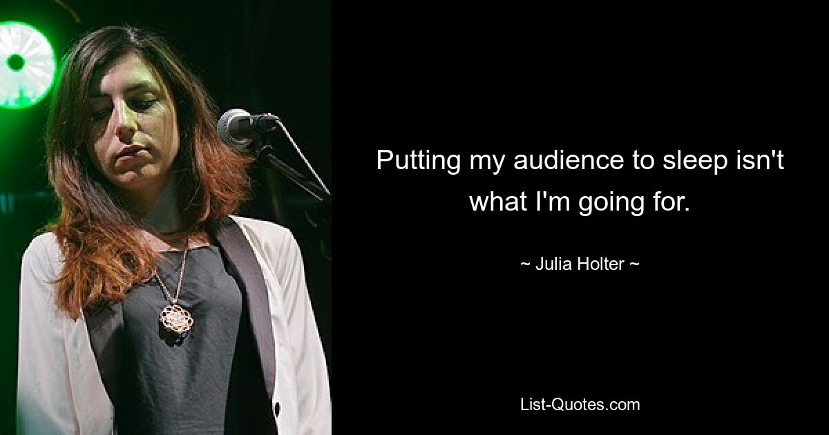 Putting my audience to sleep isn't what I'm going for. — © Julia Holter