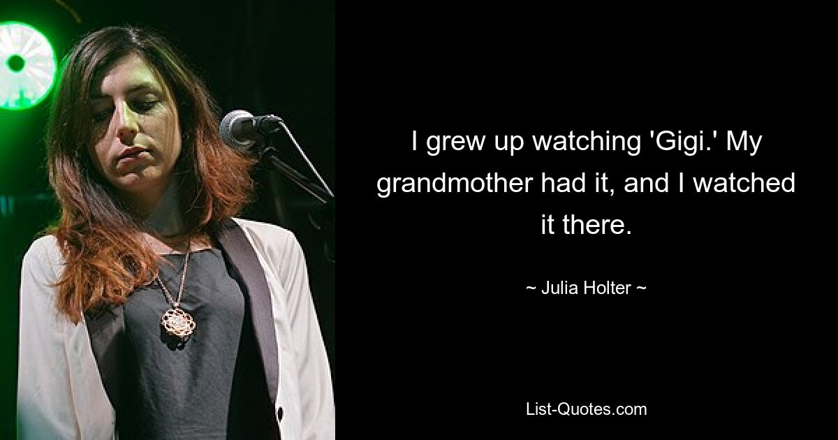 I grew up watching 'Gigi.' My grandmother had it, and I watched it there. — © Julia Holter