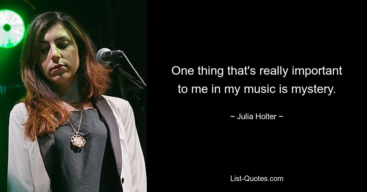 One thing that's really important to me in my music is mystery. — © Julia Holter