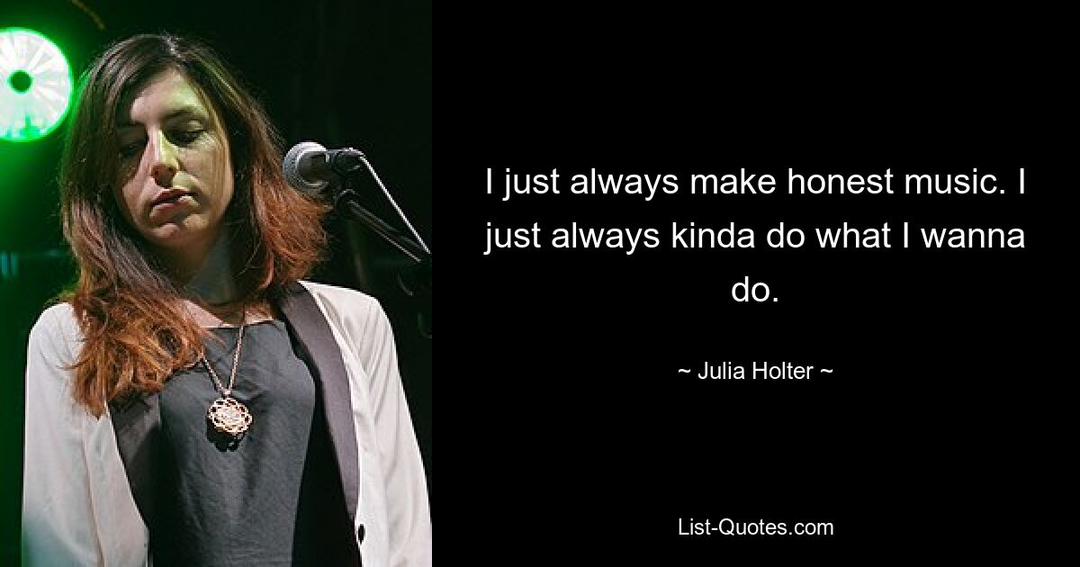 I just always make honest music. I just always kinda do what I wanna do. — © Julia Holter