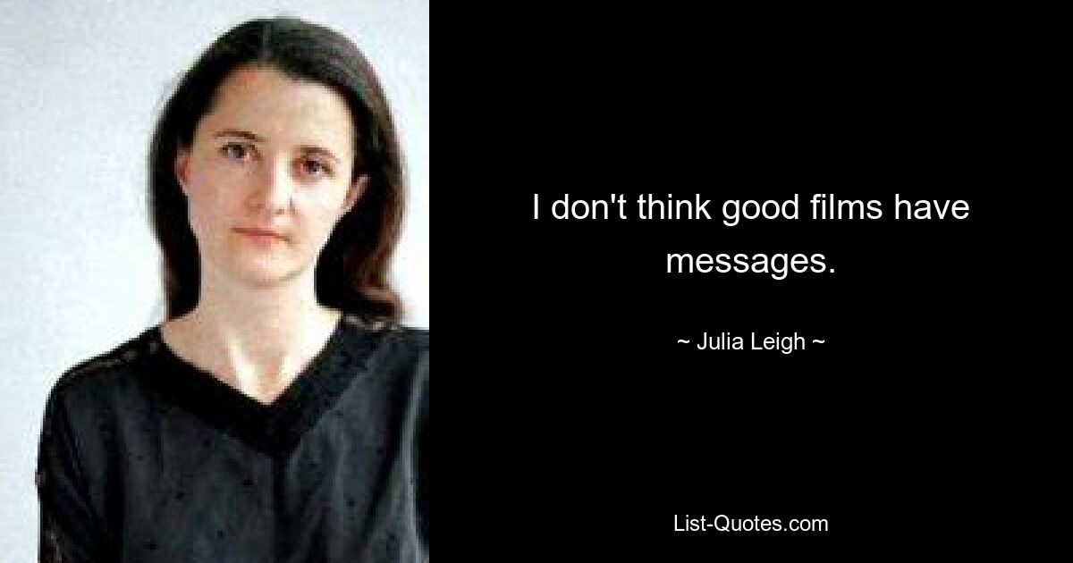 I don't think good films have messages. — © Julia Leigh