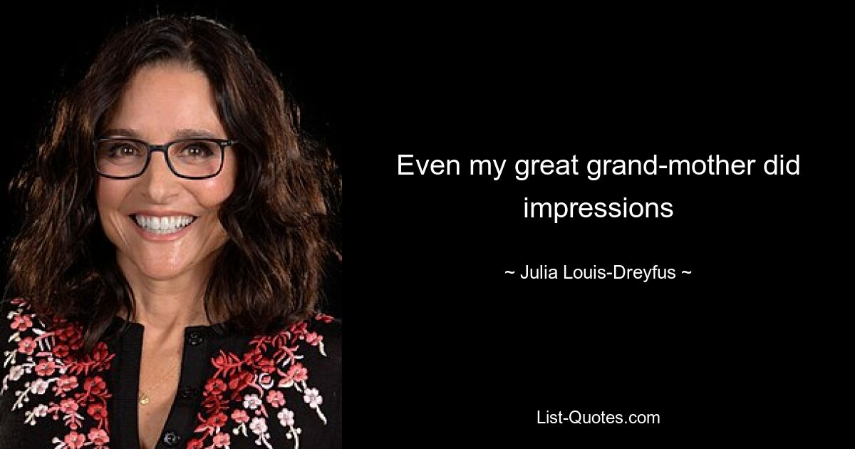 Even my great grand-mother did impressions — © Julia Louis-Dreyfus