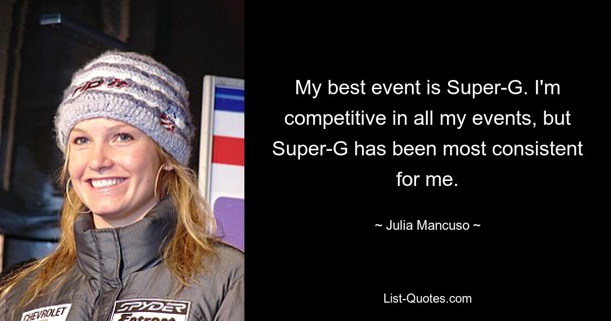 My best event is Super-G. I'm competitive in all my events, but Super-G has been most consistent for me. — © Julia Mancuso