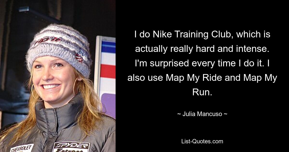 I do Nike Training Club, which is actually really hard and intense. I'm surprised every time I do it. I also use Map My Ride and Map My Run. — © Julia Mancuso