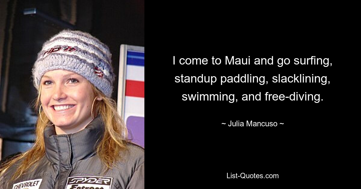 I come to Maui and go surfing, standup paddling, slacklining, swimming, and free-diving. — © Julia Mancuso