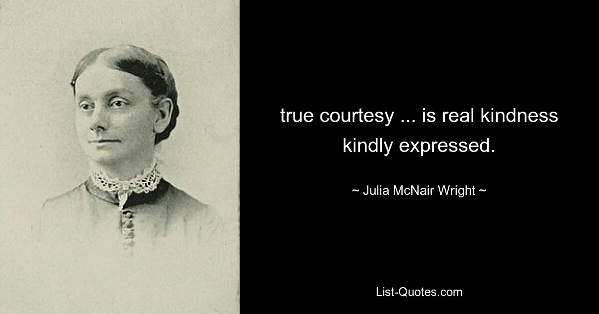 true courtesy ... is real kindness kindly expressed. — © Julia McNair Wright