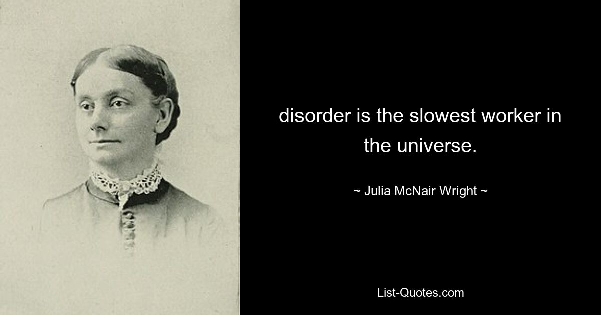 disorder is the slowest worker in the universe. — © Julia McNair Wright