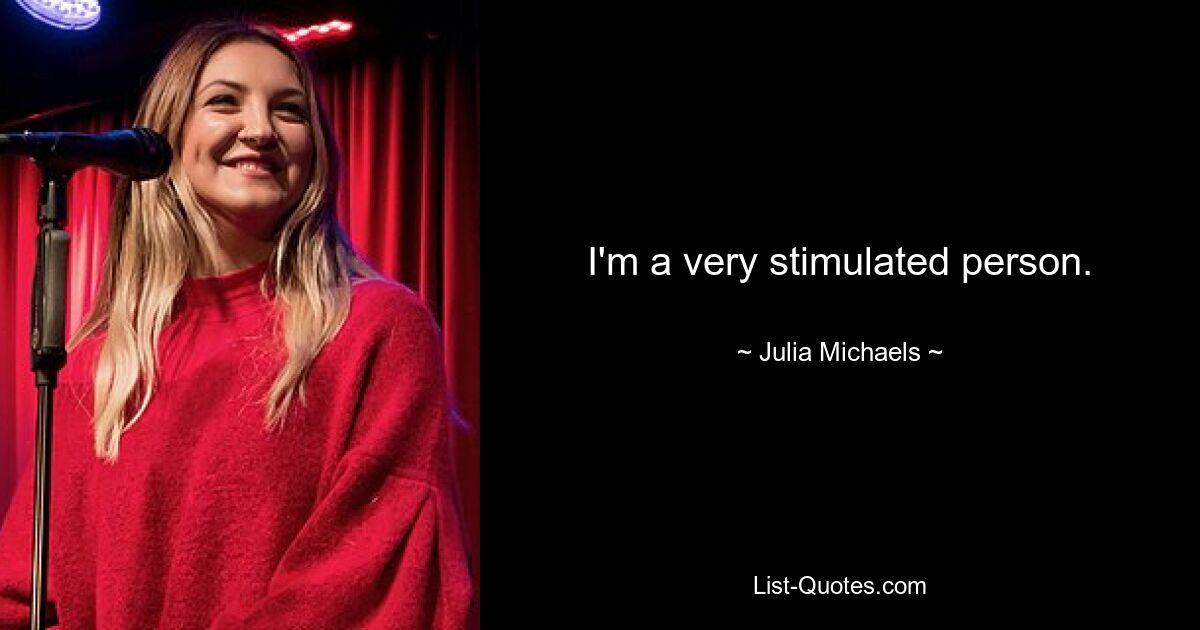 I'm a very stimulated person. — © Julia Michaels