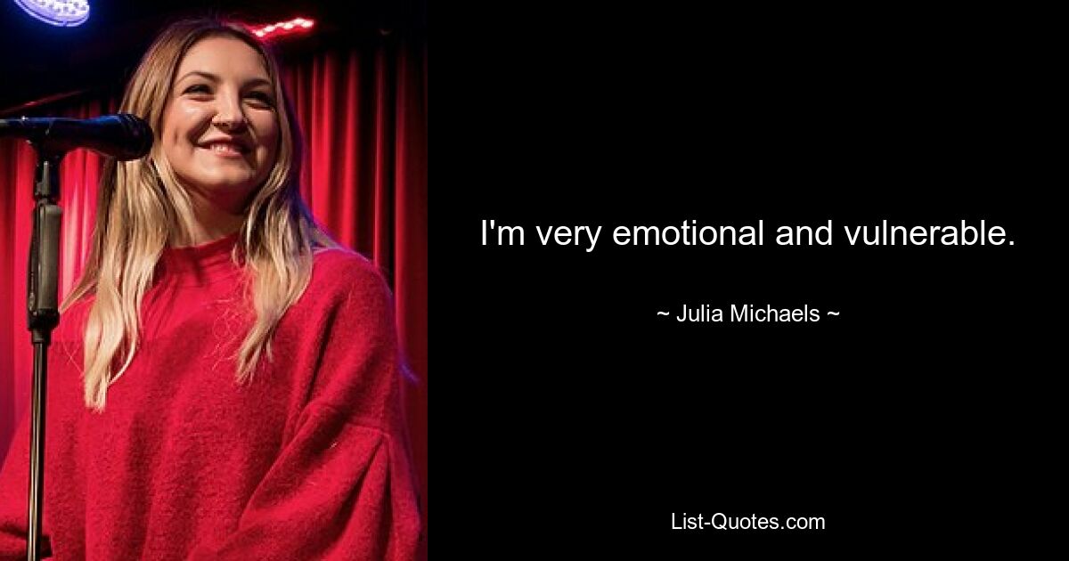 I'm very emotional and vulnerable. — © Julia Michaels