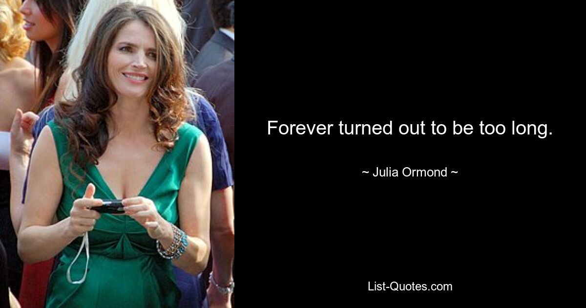 Forever turned out to be too long. — © Julia Ormond