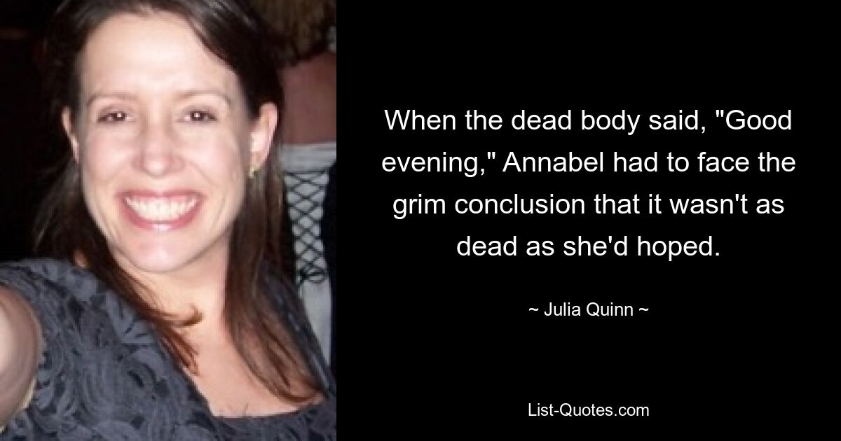 When the dead body said, "Good evening," Annabel had to face the grim conclusion that it wasn't as dead as she'd hoped. — © Julia Quinn