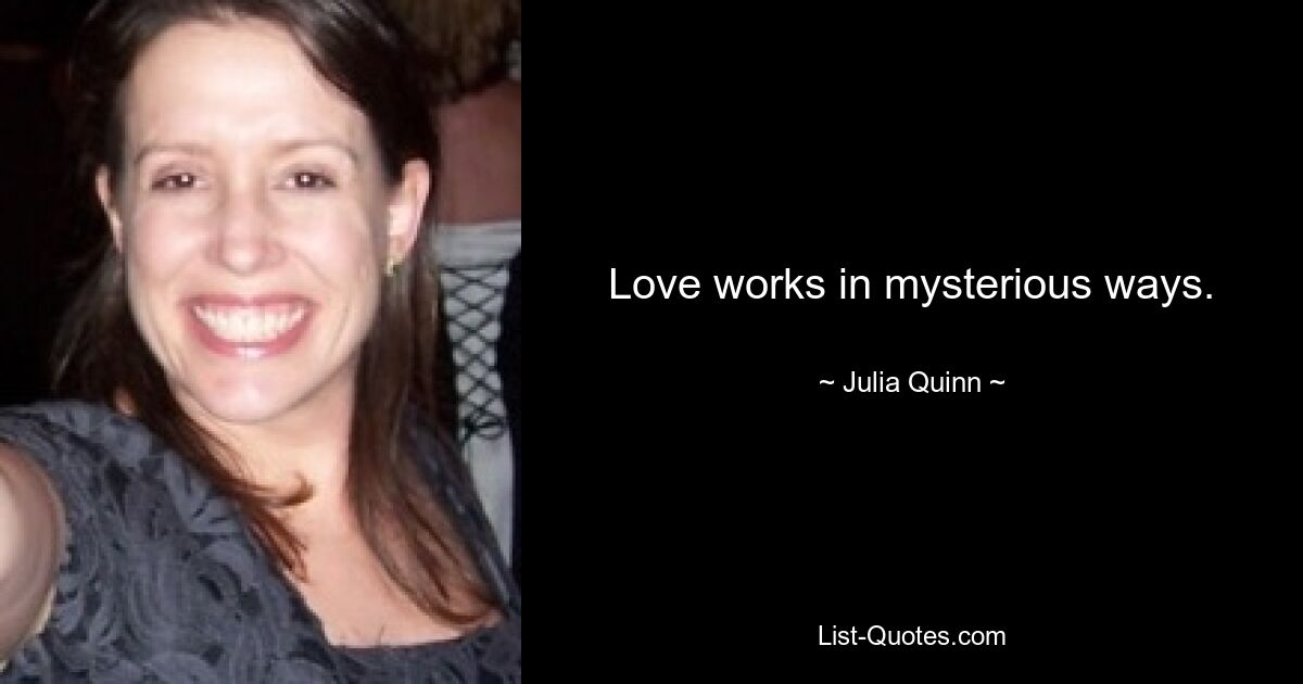 Love works in mysterious ways. — © Julia Quinn