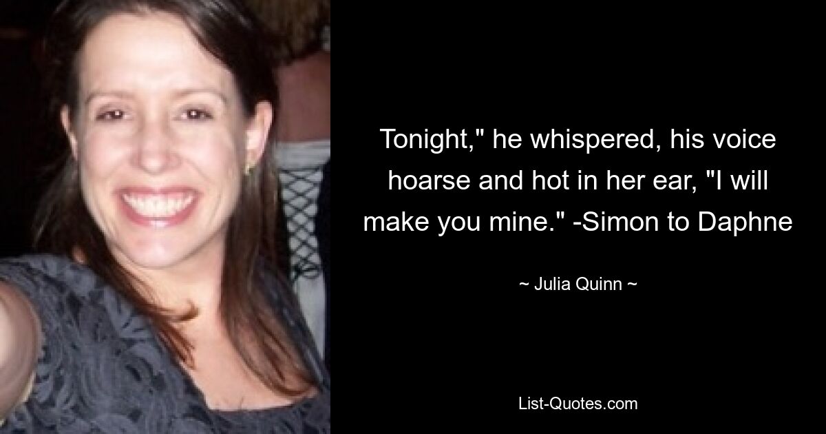 Tonight," he whispered, his voice hoarse and hot in her ear, "I will make you mine." -Simon to Daphne — © Julia Quinn