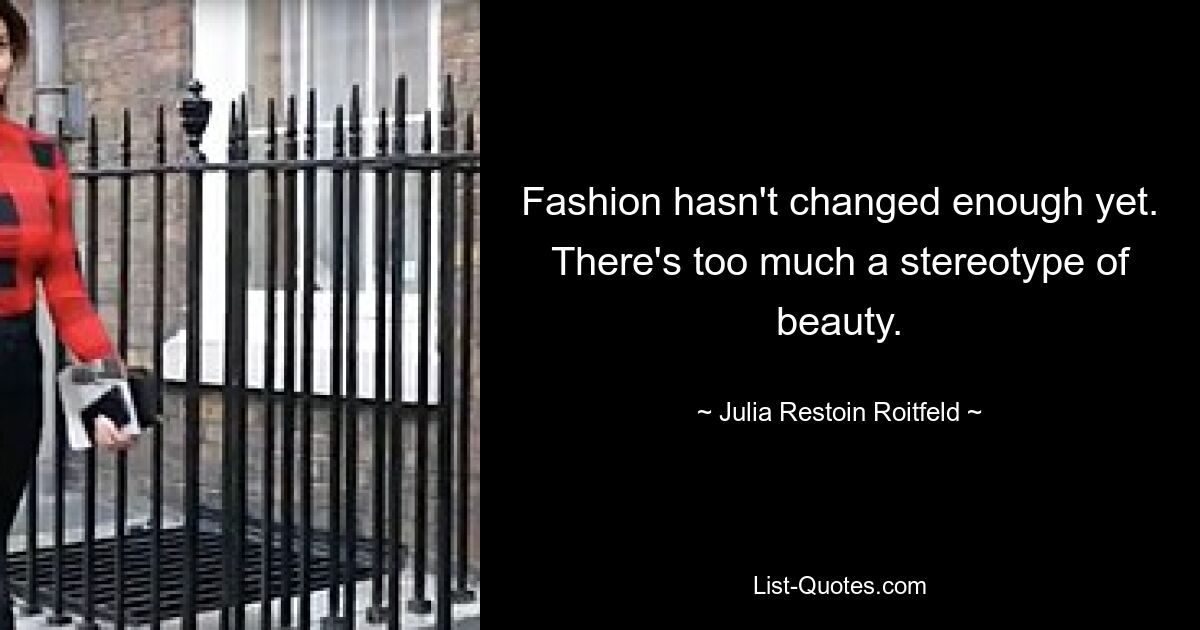 Fashion hasn't changed enough yet. There's too much a stereotype of beauty. — © Julia Restoin Roitfeld