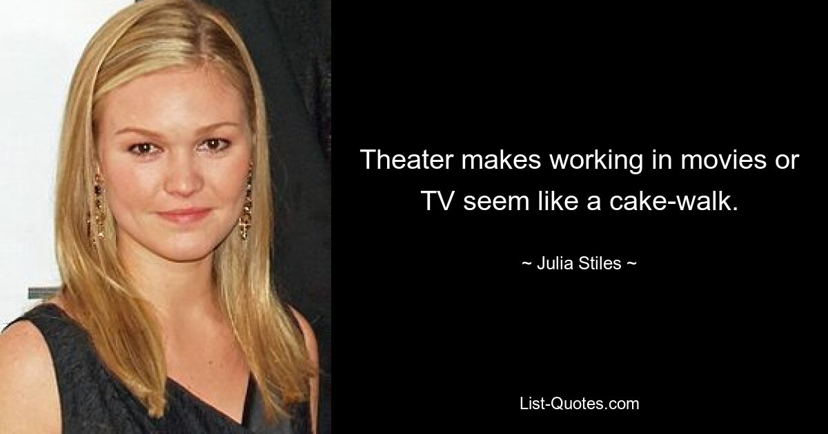 Theater makes working in movies or TV seem like a cake-walk. — © Julia Stiles