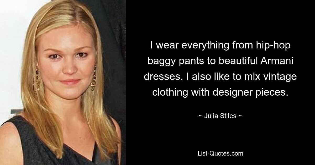 I wear everything from hip-hop baggy pants to beautiful Armani dresses. I also like to mix vintage clothing with designer pieces. — © Julia Stiles