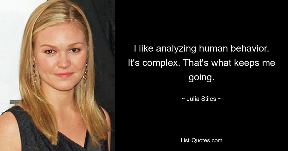 I like analyzing human behavior. It's complex. That's what keeps me going. — © Julia Stiles