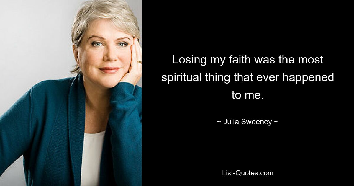 Losing my faith was the most spiritual thing that ever happened to me. — © Julia Sweeney