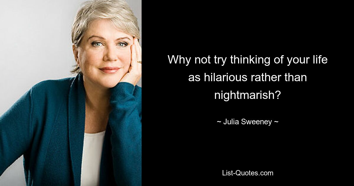 Why not try thinking of your life as hilarious rather than nightmarish? — © Julia Sweeney