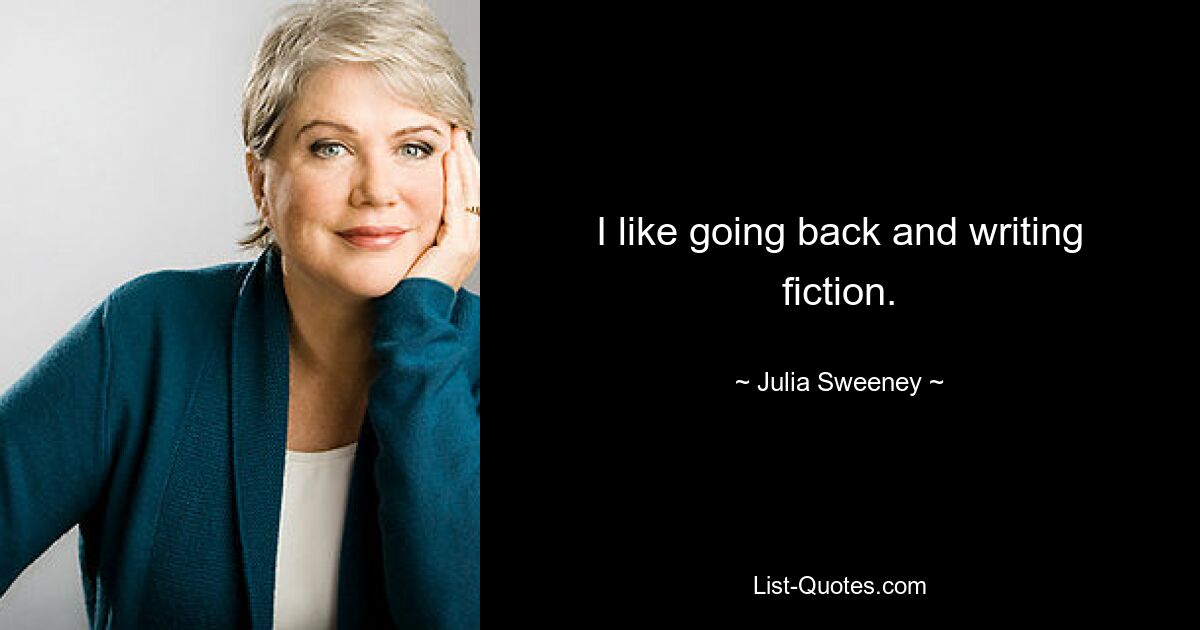 I like going back and writing fiction. — © Julia Sweeney