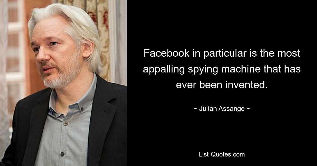 Facebook in particular is the most appalling spying machine that has ever been invented. — © Julian Assange